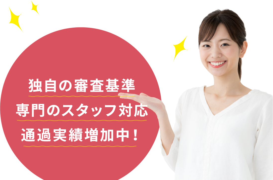 独自の審査基準 専門のスタッフ対応 通過実績増加中！